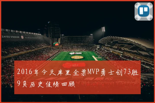 2016年今天库里全票MVP勇士创73胜9负历史佳绩回顾
