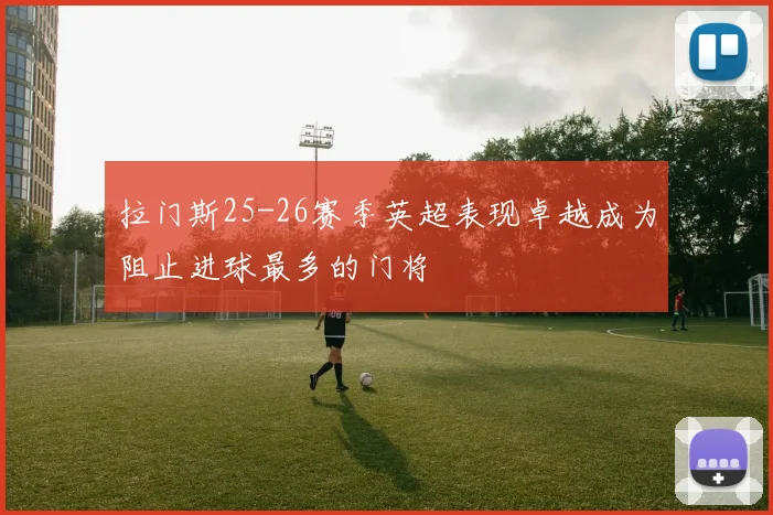 拉门斯25-26赛季英超表现卓越成为阻止进球最多的门将