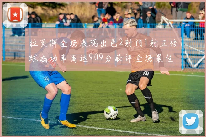 拉莫斯全场表现出色2射门1射正传球成功率高达909分获评全场最佳