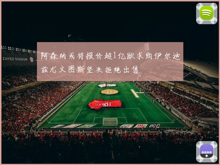 阿森纳或将报价超1亿欧求购伊尔迪兹尤文图斯坚决拒绝出售