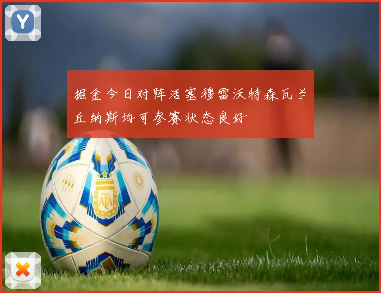 掘金今日对阵活塞穆雷沃特森瓦兰丘纳斯均可参赛状态良好