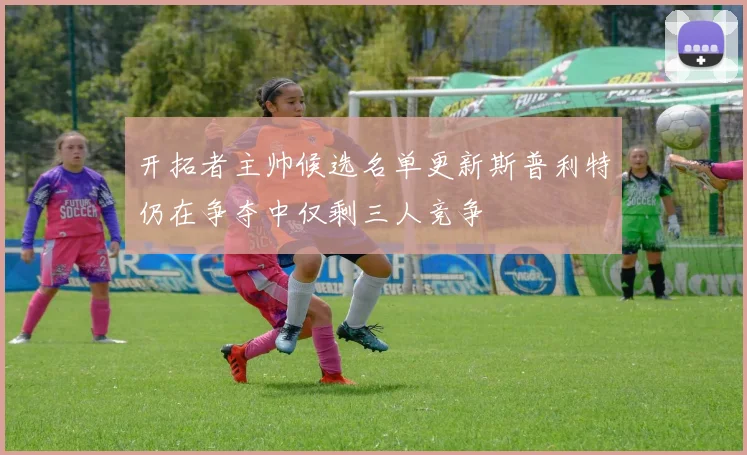 开拓者主帅候选名单更新斯普利特仍在争夺中仅剩三人竞争