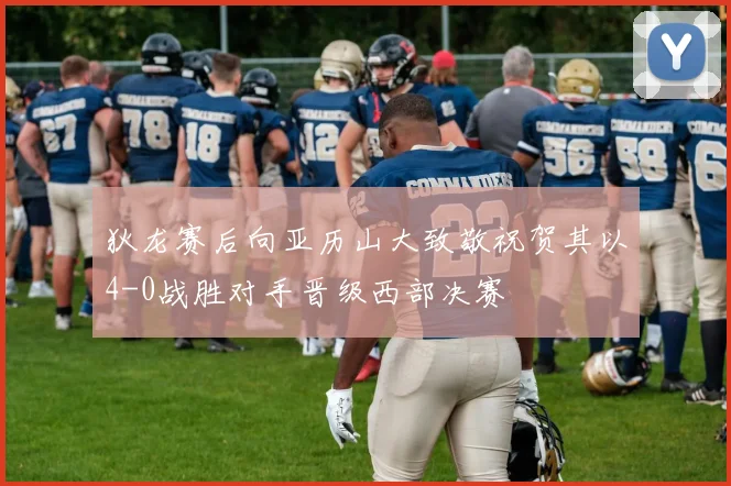 狄龙赛后向亚历山大致敬祝贺其以4-0战胜对手晋级西部决赛