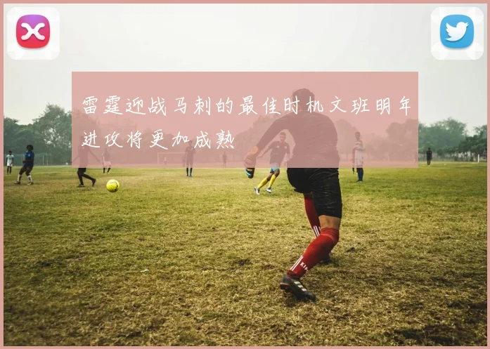 雷霆迎战马刺的最佳时机文班明年进攻将更加成熟