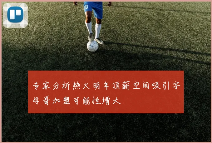 专家分析热火明年顶薪空间吸引字母哥加盟可能性增大