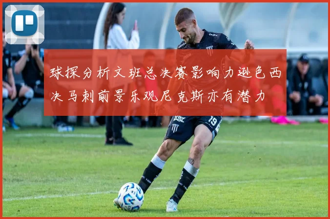 球探分析文班总决赛影响力逊色西决马刺前景乐观尼克斯亦有潜力